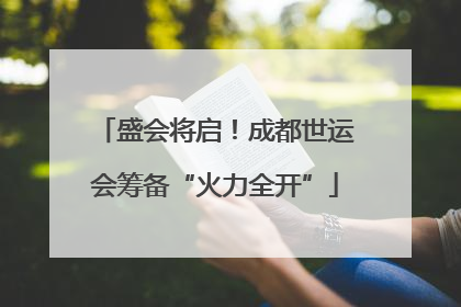 盛会将启！成都世运会筹备“火力全开”