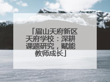 眉山天府新区天府学校：深耕课题研究，赋能教师成长