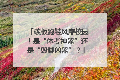 碳板跑鞋风靡校园！是“体考神器”还是“毁脚凶器”？