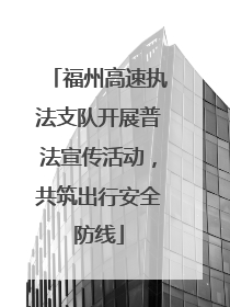 福州高速执法支队开展普法宣传活动，共筑出行安全防线