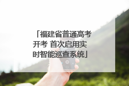 福建省普通高考开考 首次启用实时智能巡查系统