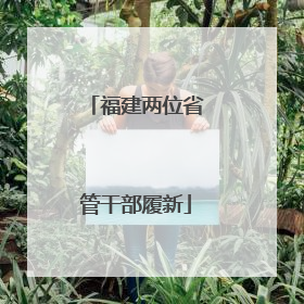福建两位省管干部履新