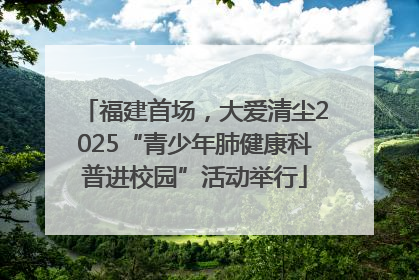 福建首场，大爱清尘2025“青少年肺健康科普进校园”活动举行