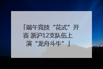 端午竞技“花式”开赛 浙沪12支队伍上演“龙舟斗牛”