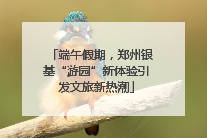 端午假期，郑州银基“游园”新体验引发文旅新热潮