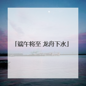 端午将至 龙舟下水