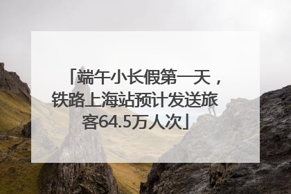 端午小长假第一天，铁路上海站预计发送旅客64.5万人次