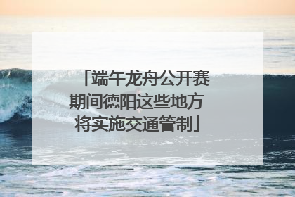端午龙舟公开赛期间德阳这些地方将实施交通管制