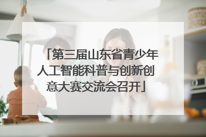 第三届山东省青少年人工智能科普与创新创意大赛交流会召开
