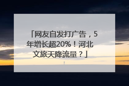 网友自发打广告，5年增长超20%！河北文旅天降流量？