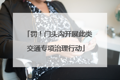 罚！门头沟开展此类交通专项治理行动