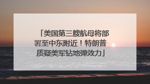 美国第三艘航母将部署至中东附近！特朗普质疑美军钻地弹效力