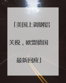 美国上调钢铝关税，欧盟德国最新回应