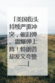 美国街头持续严重冲突，催泪弹、震爆弹上阵！特朗普却发文夸赞……