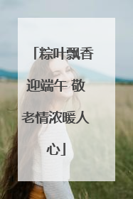 粽叶飘香迎端午 敬老情浓暖人心