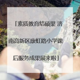素质教育结硕果 济南高新区康虹路小学课后服务成果展来啦