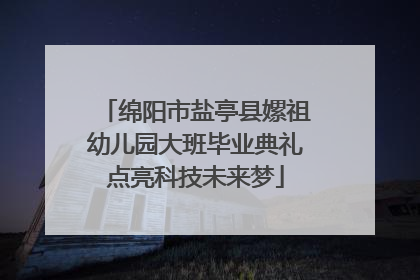 绵阳市盐亭县嫘祖幼儿园大班毕业典礼点亮科技未来梦