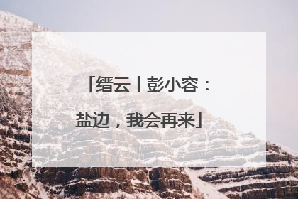 缙云丨彭小容：盐边，我会再来