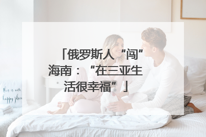 俄罗斯人“闯”海南：“在三亚生活很幸福”