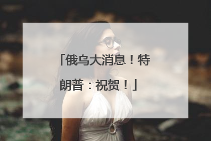 俄乌大消息！特朗普：祝贺！