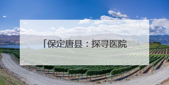 保定唐县：探寻医院高质量发展新路径