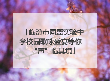 临汾市同盛实验中学校园歌咏盛宴等你“声”临其境