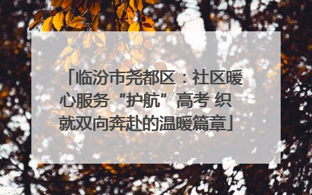 临汾市尧都区：社区暖心服务“护航”高考 织就双向奔赴的温暖篇章