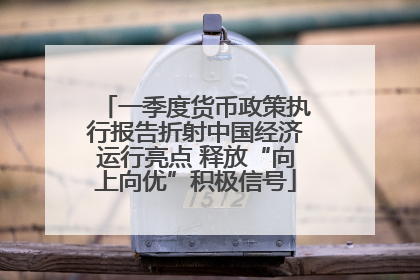 一季度货币政策执行报告折射中国经济运行亮点 释放“向上向优”积极信号