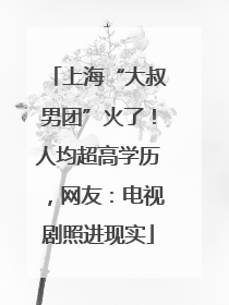 上海“大叔男团”火了！人均超高学历，网友：电视剧照进现实