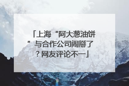 上海“阿大葱油饼”与合作公司闹掰了？网友评论不一