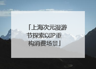 上海次元漫游节探索以IP重构消费场景