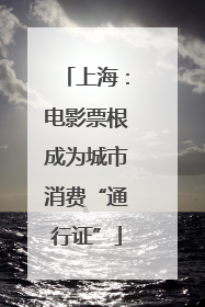上海：电影票根成为城市消费“通行证”