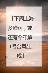 下周上海多降雨，或还有今年第1号台风生成