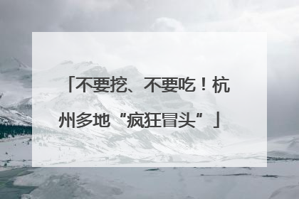 不要挖、不要吃！杭州多地“疯狂冒头”