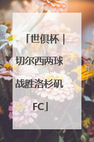 世俱杯｜切尔西两球战胜洛杉矶FC