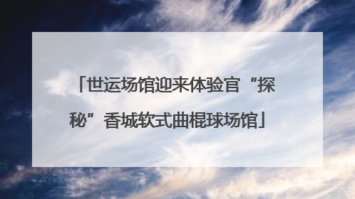 世运场馆迎来体验官“探秘”香城软式曲棍球场馆