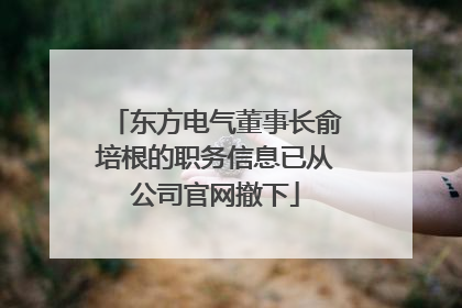 东方电气董事长俞培根的职务信息已从公司官网撤下