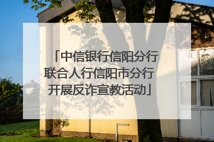 中信银行信阳分行联合人行信阳市分行开展反诈宣教活动