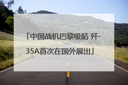 中国战机巴黎吸睛 歼-35A首次在国外展出