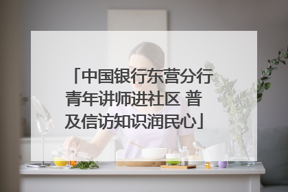中国银行东营分行青年讲师进社区 普及信访知识润民心