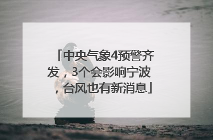 中央气象4预警齐发，3个会影响宁波，台风也有新消息