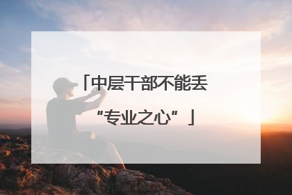 中层干部不能丢“专业之心”