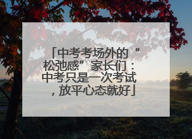 中考考场外的“松弛感”家长们：中考只是一次考试，放平心态就好