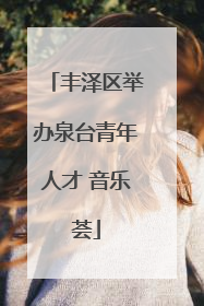 丰泽区举办泉台青年人才 音乐荟