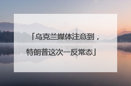 乌克兰媒体注意到，特朗普这次一反常态