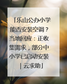 乐山公办小学能否安装空调？当地回应：正收集需求，部分中小学已启动安装｜云求助