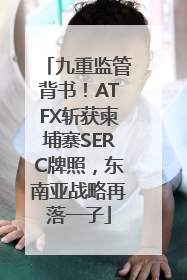 九重监管背书！ATFX斩获柬埔寨SERC牌照，东南亚战略再落一子