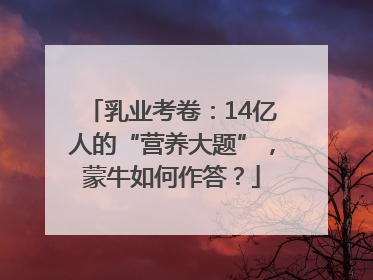 乳业考卷：14亿人的“营养大题”，蒙牛如何作答？