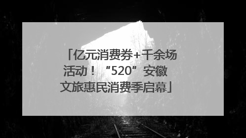 亿元消费券+千余场活动！“520”安徽文旅惠民消费季启幕