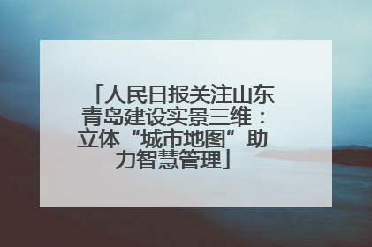 人民日报关注山东青岛建设实景三维：立体“城市地图”助力智慧管理